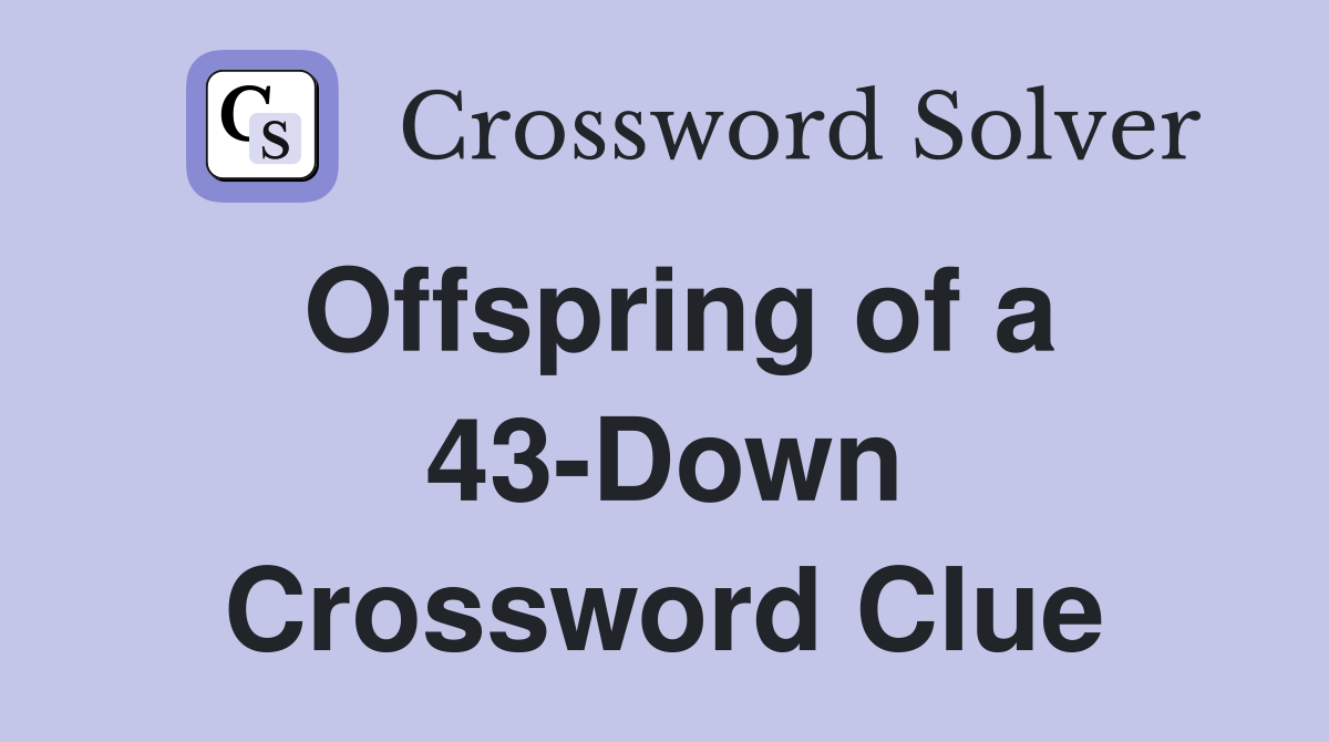 Offspring of a 43-Down Crossword Clue