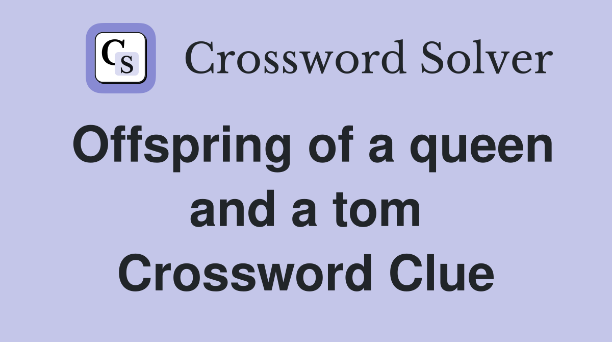 Offspring of a queen and a tom Crossword Clue