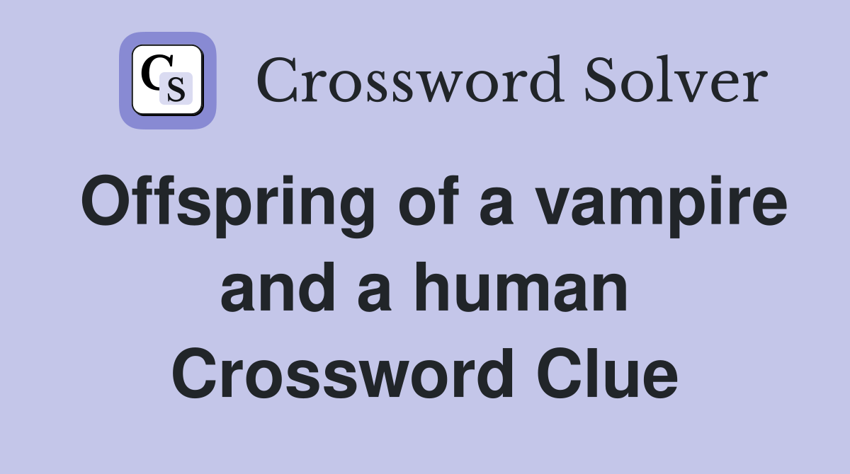 Offspring of a vampire and a human Crossword Clue