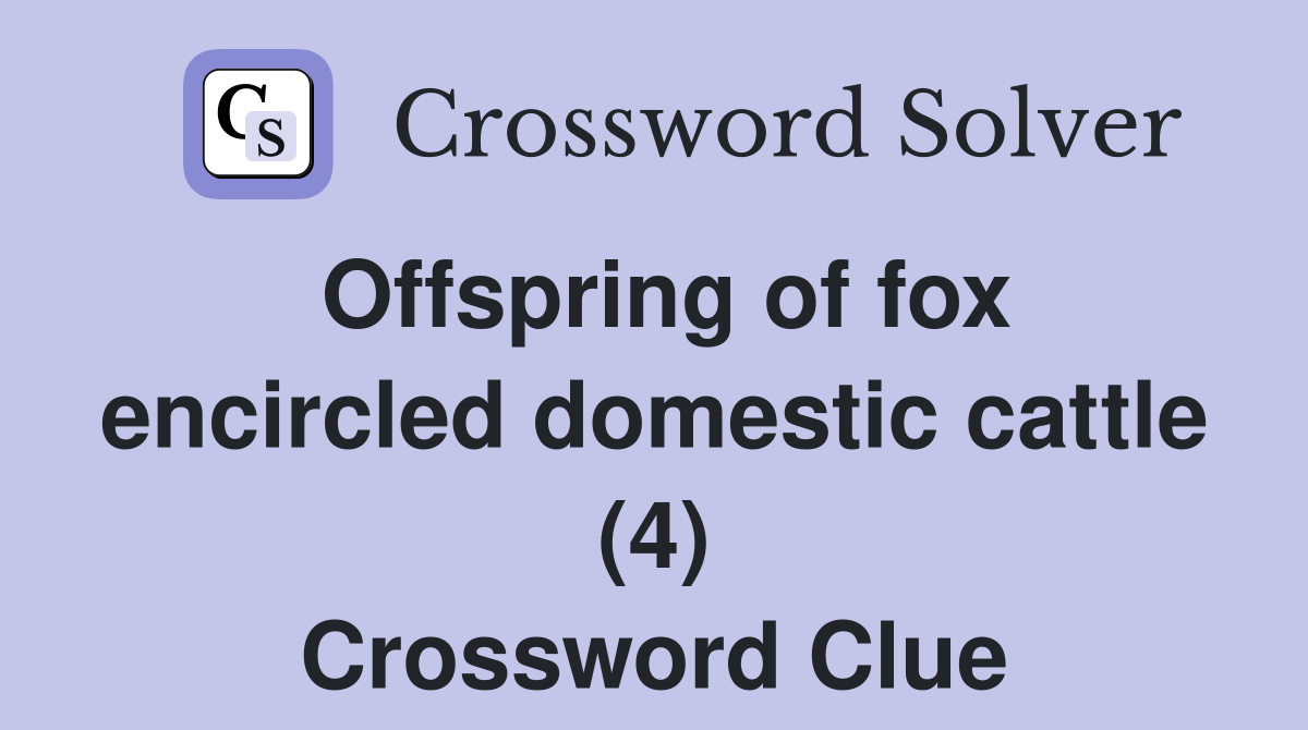 Offspring of fox encircled domestic cattle (4) Crossword Clue