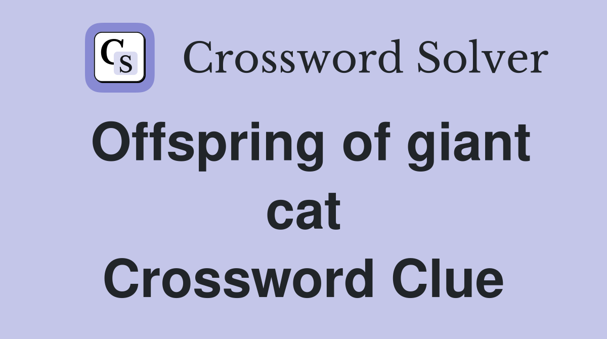 Offspring of giant cat Crossword Clue