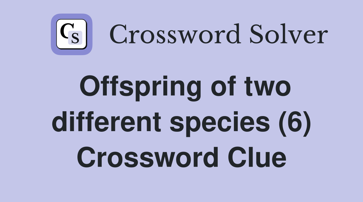 Offspring of two different species (6) Crossword Clue