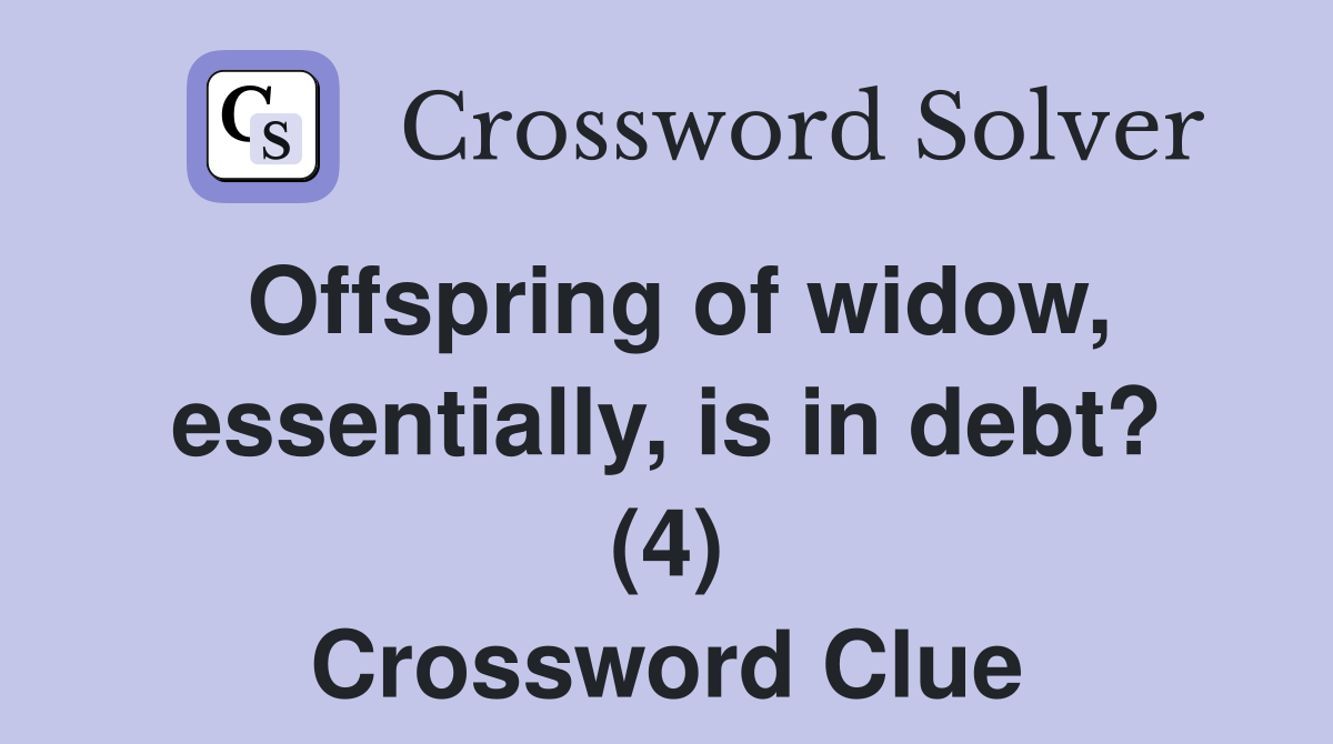 Offspring of widow, essentially, is in debt? (4) Crossword Clue