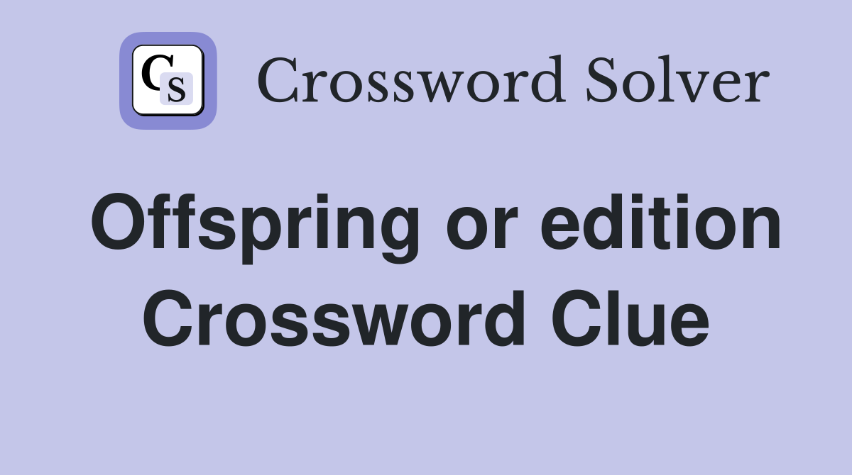 Offspring or edition Crossword Clue