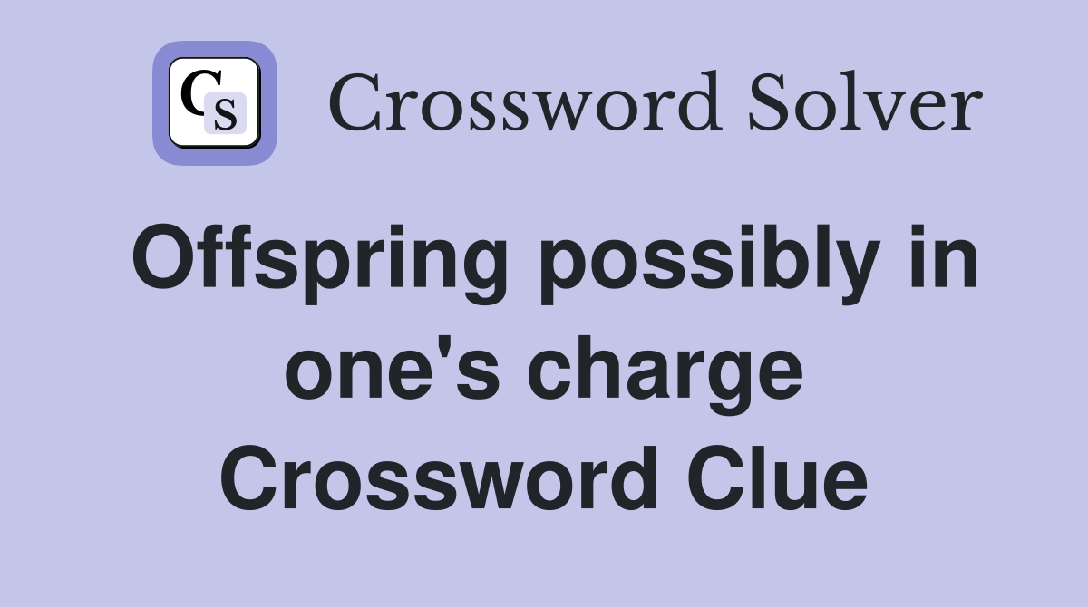 Offspring possibly in one's charge Crossword Clue