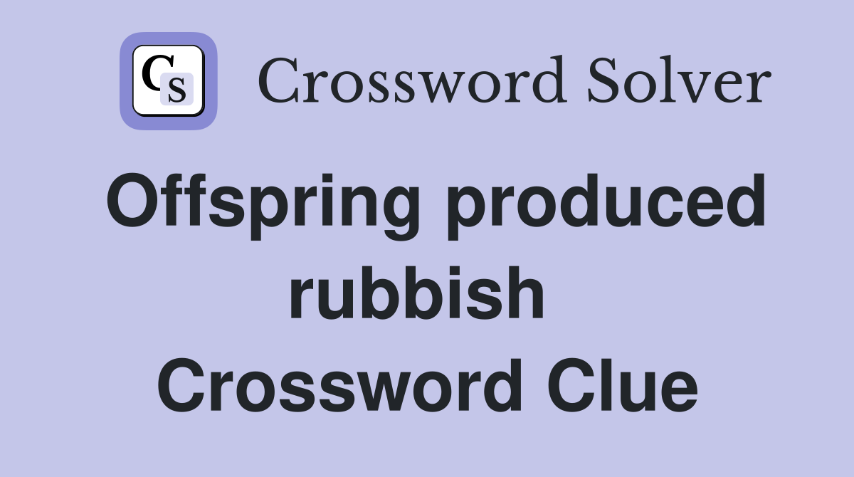 Offspring produced rubbish  Crossword Clue