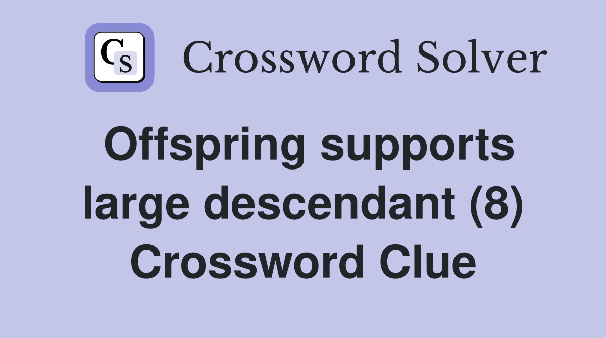 Offspring supports large descendant (8) Crossword Clue