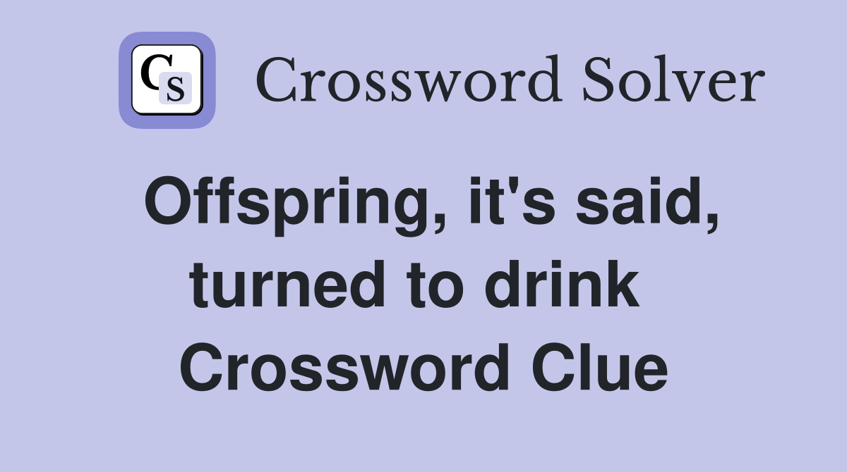 Offspring, it's said, turned to drink  Crossword Clue