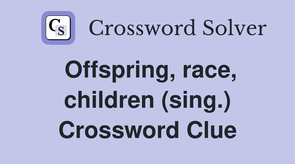 Offspring, race, children (sing.) Crossword Clue