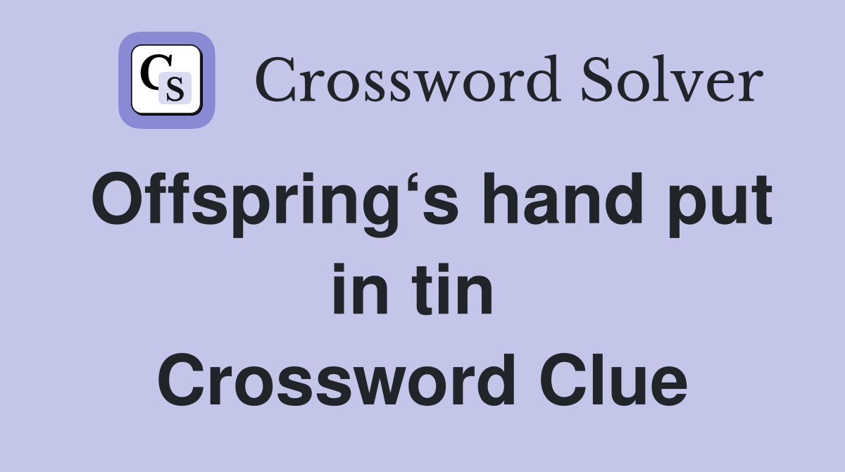 Offspring‘s hand put in tin  Crossword Clue