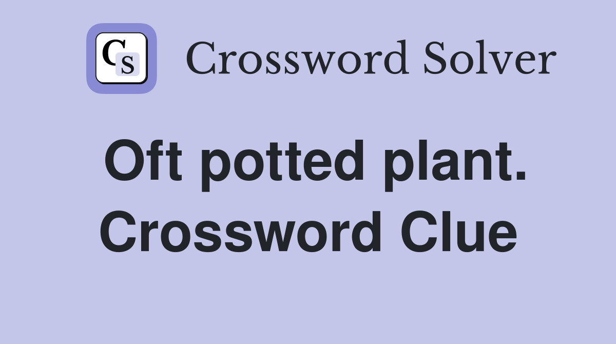 Oft potted plant. Crossword Clue