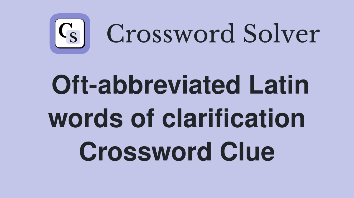 Oft-abbreviated Latin words of clarification Crossword Clue
