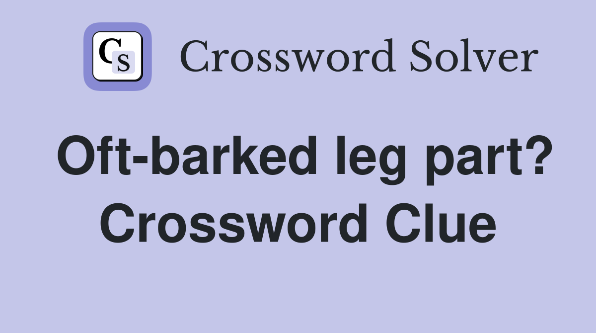 Oft-barked leg part? Crossword Clue