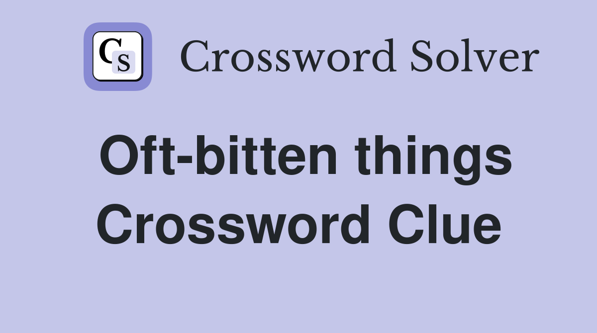 Oft-bitten things Crossword Clue