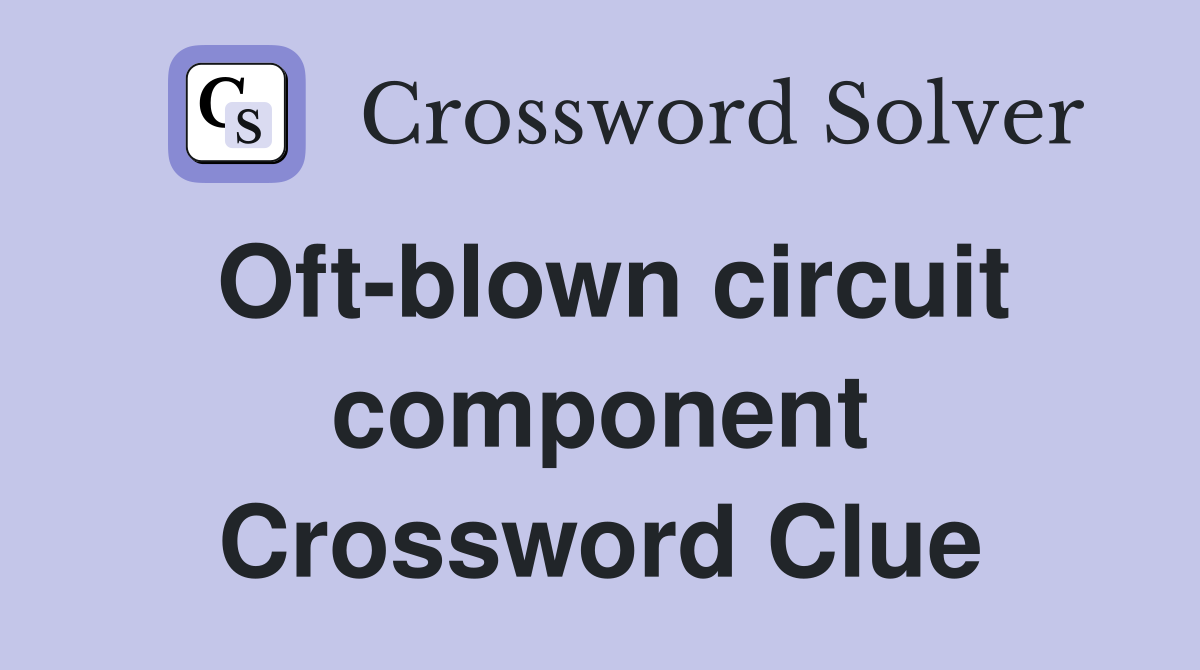 Oft-blown circuit component Crossword Clue