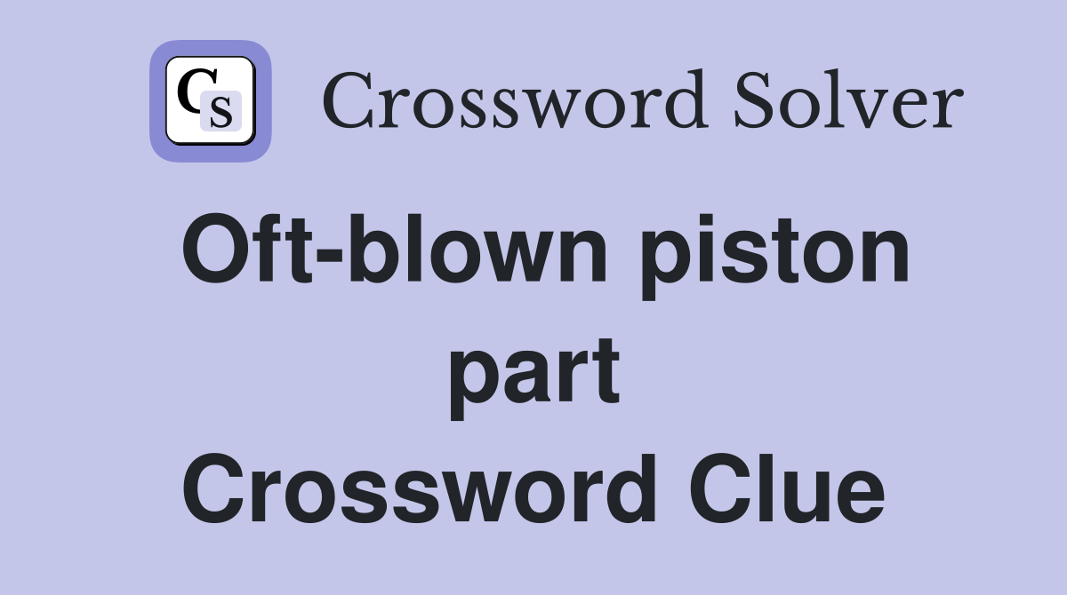 Oft-blown piston part Crossword Clue
