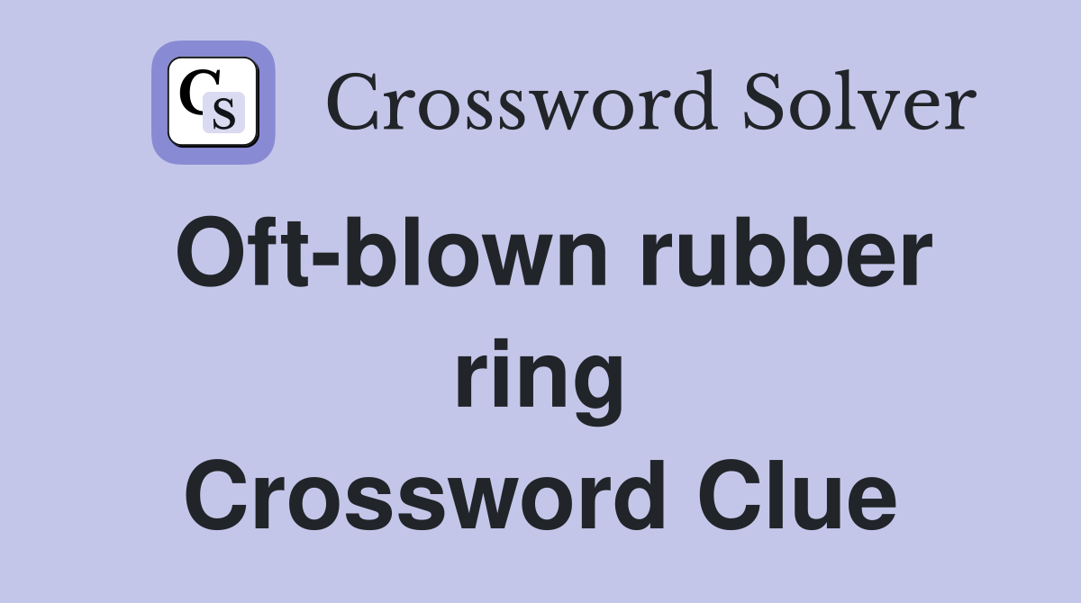 Oft-blown rubber ring Crossword Clue