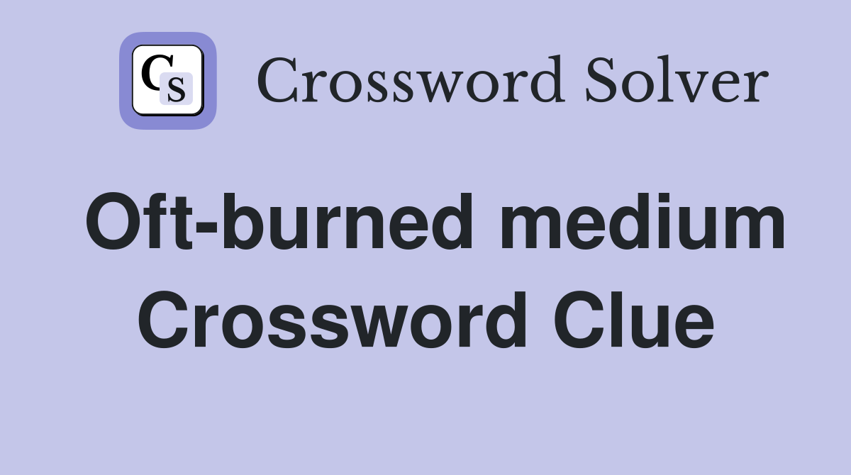 Oft-burned medium Crossword Clue
