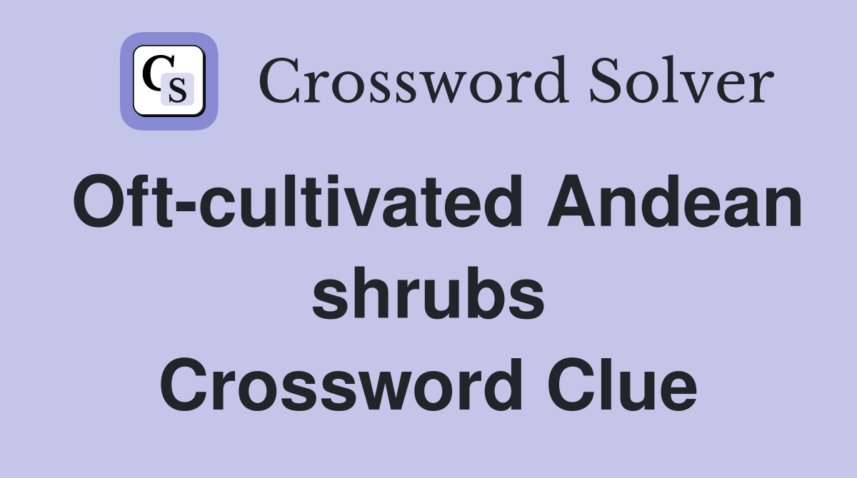 Oft-cultivated Andean shrubs Crossword Clue