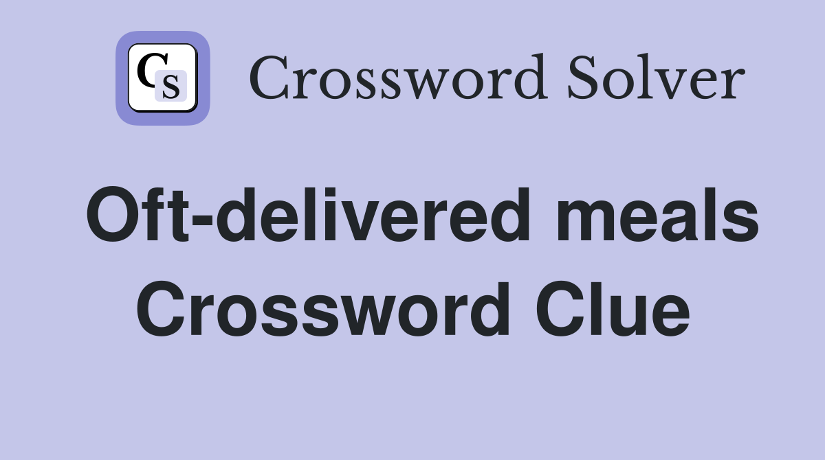 Oft-delivered meals Crossword Clue