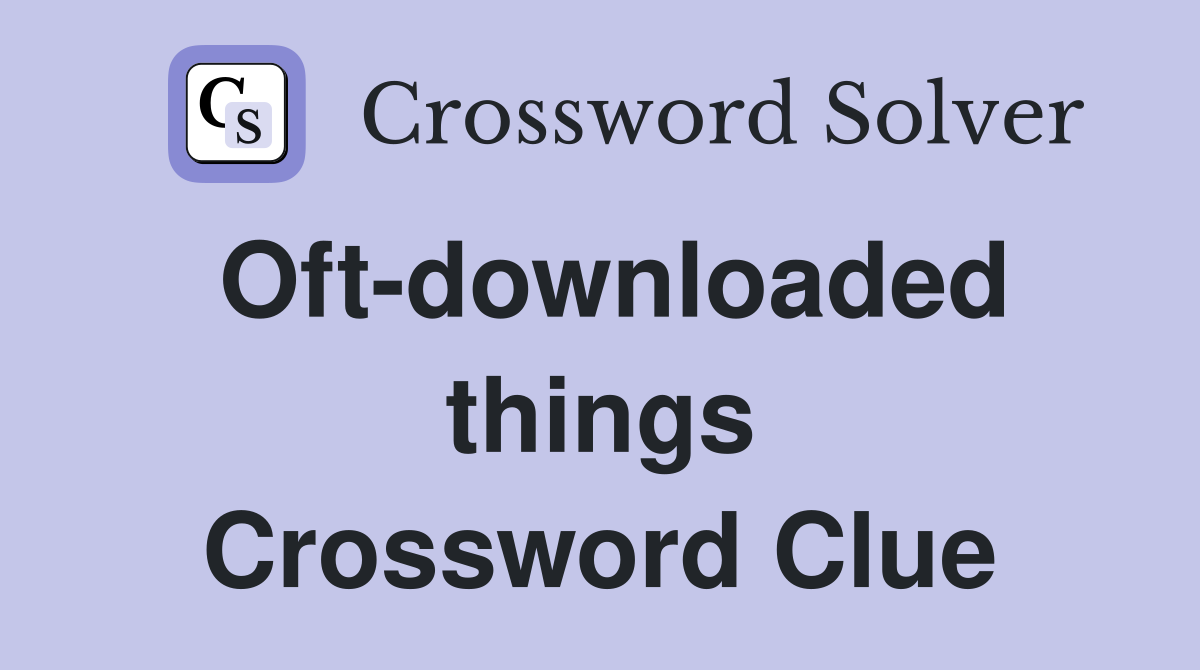 Oft-downloaded things Crossword Clue