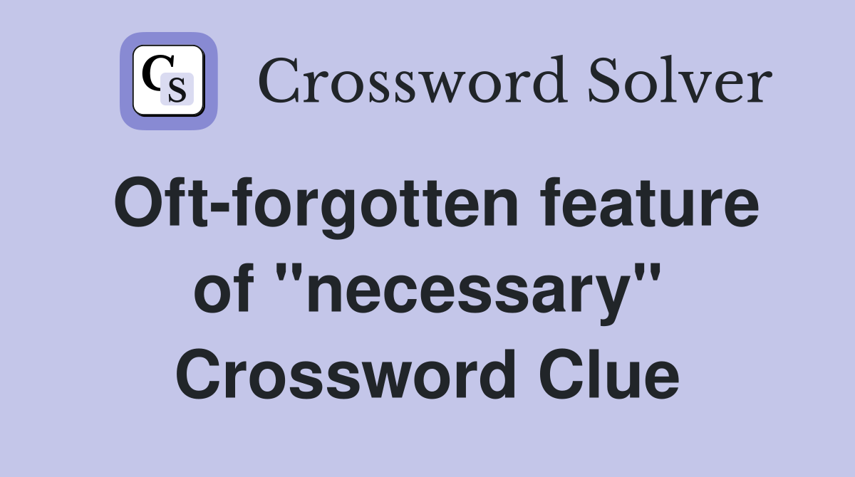 Oft-forgotten feature of "necessary" Crossword Clue