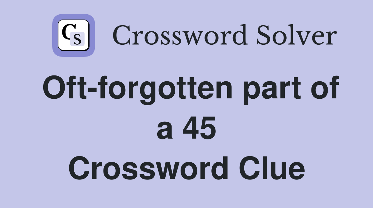 Oft-forgotten part of a 45 Crossword Clue