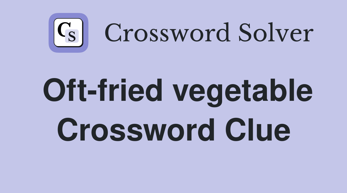 Oft-fried vegetable Crossword Clue