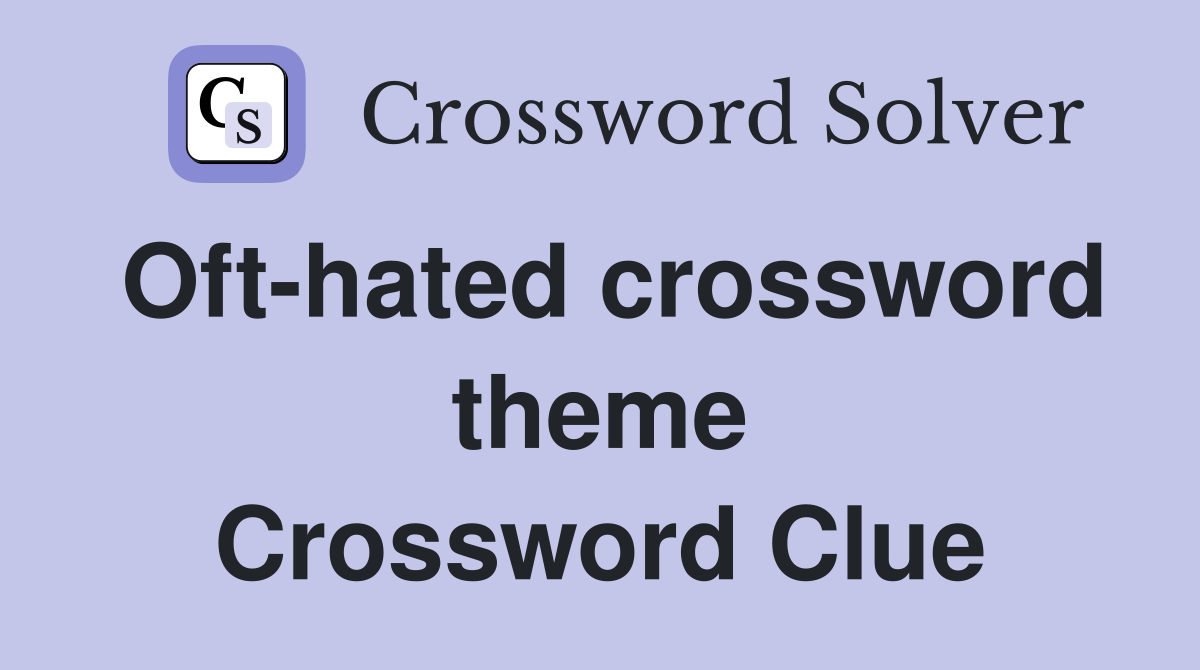 Oft-hated crossword theme Crossword Clue