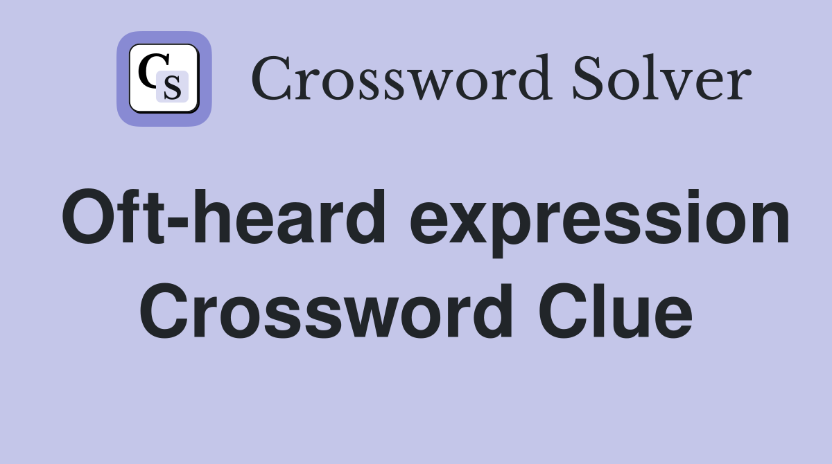 Oft-heard expression Crossword Clue