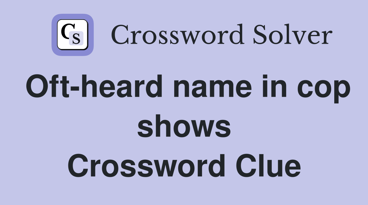 Oft-heard name in cop shows Crossword Clue