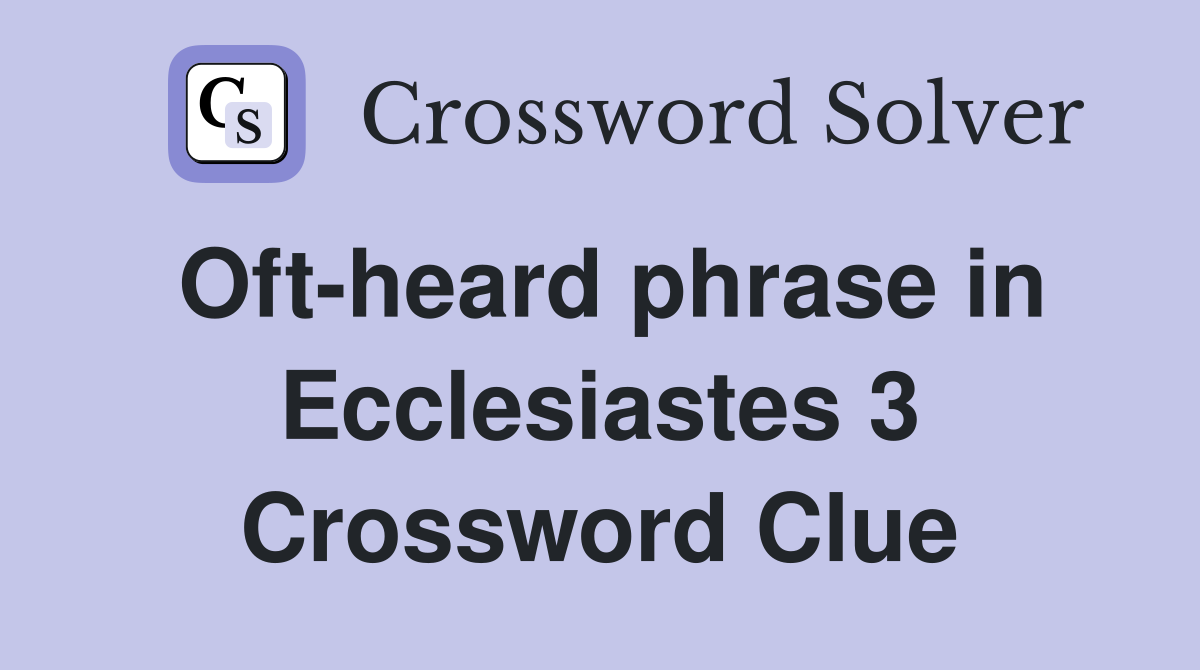 Oft-heard phrase in Ecclesiastes 3 Crossword Clue