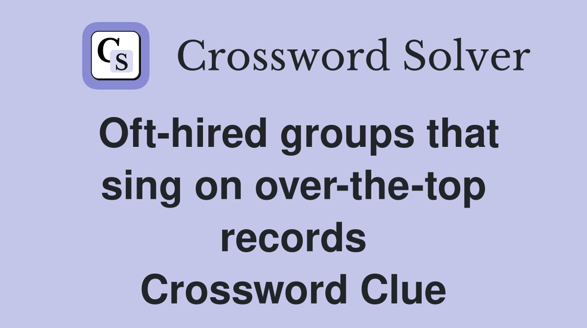 Oft-hired groups that sing on over-the-top records Crossword Clue