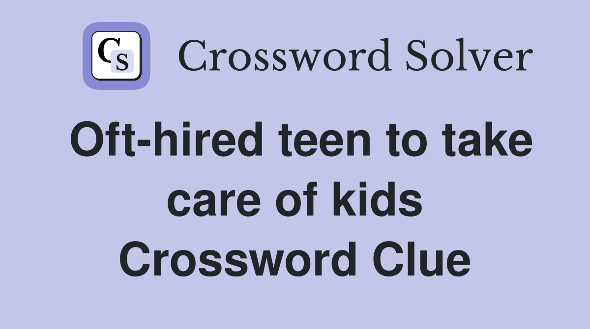 Oft-hired teen to take care of kids Crossword Clue