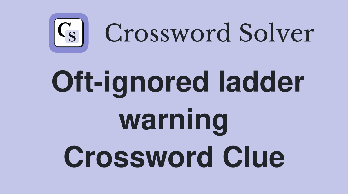 Oft-ignored ladder warning Crossword Clue