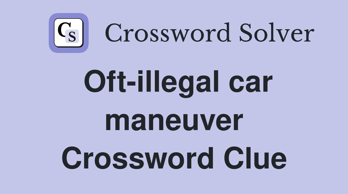 Oft-illegal car maneuver Crossword Clue