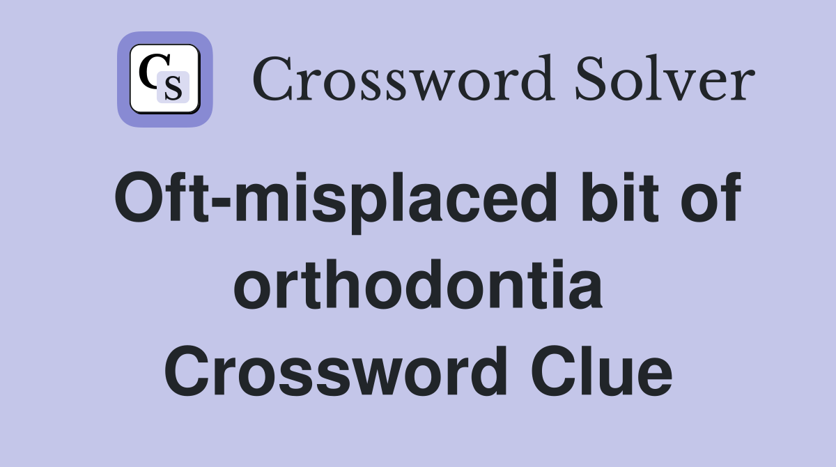 Oft-misplaced bit of orthodontia Crossword Clue