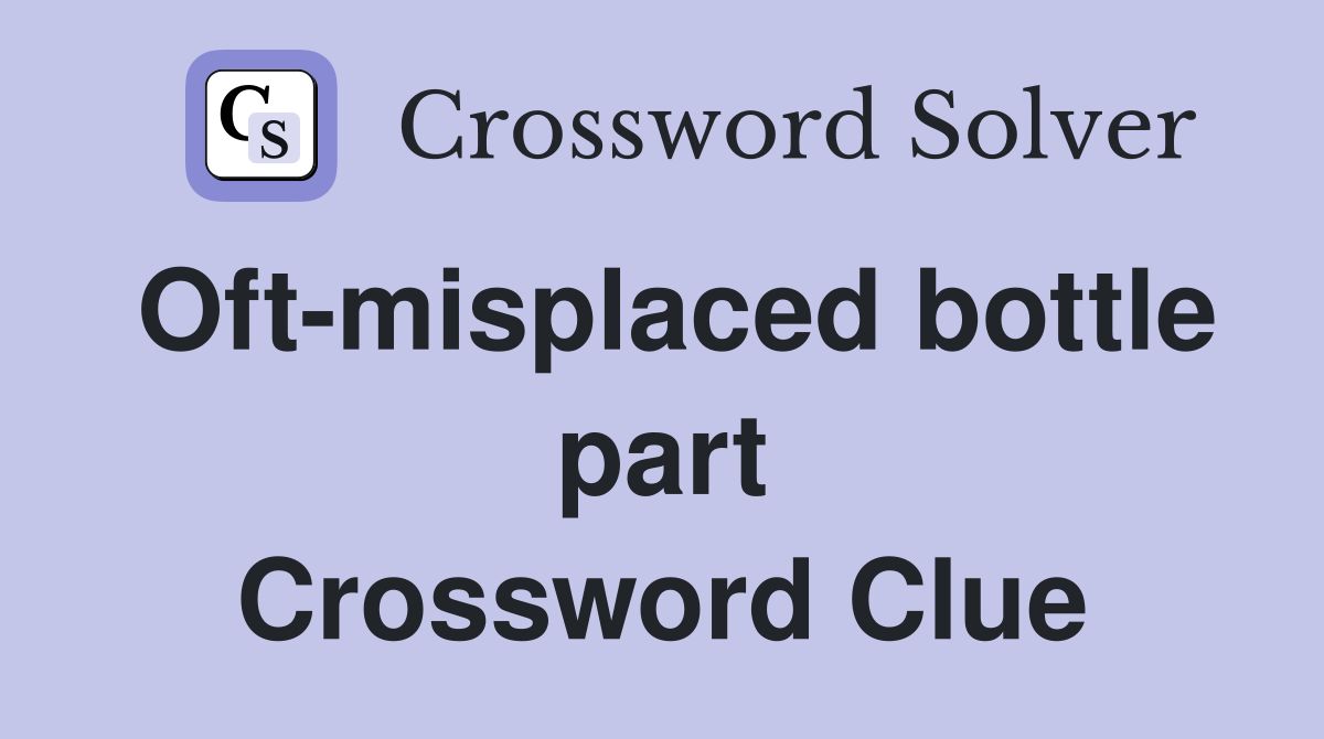 Oft-misplaced bottle part Crossword Clue
