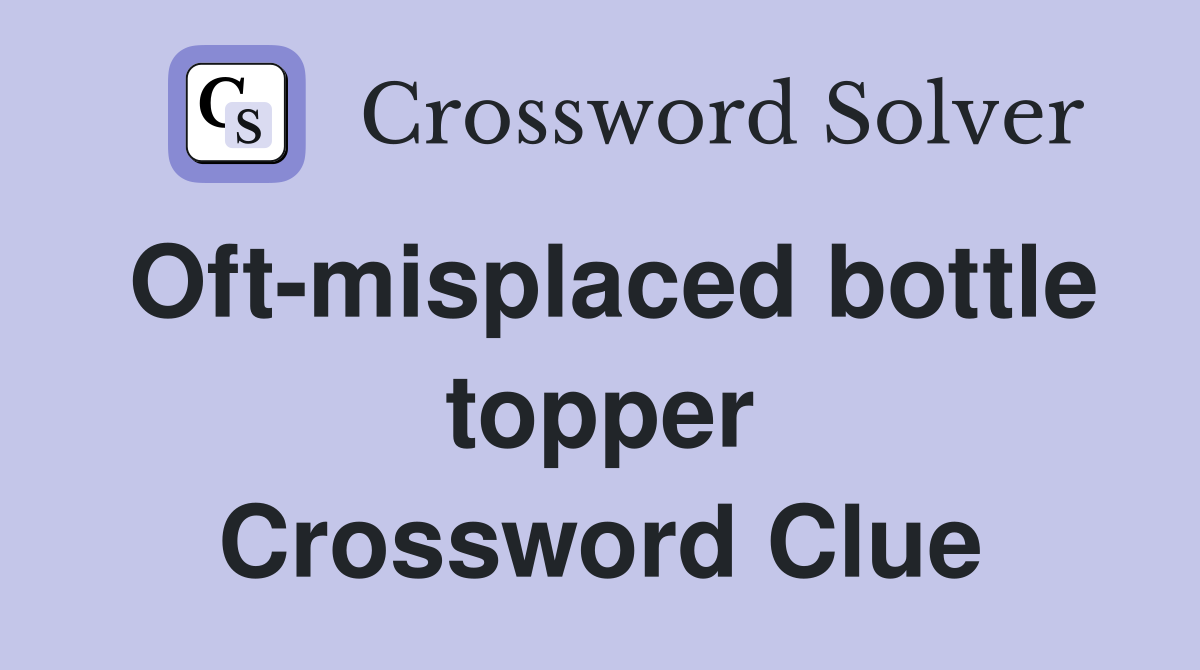Oft-misplaced bottle topper Crossword Clue