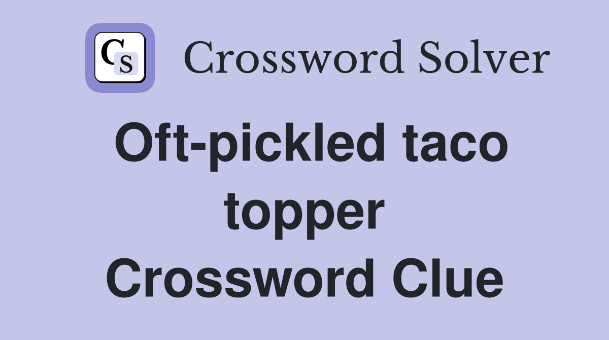 Oft-pickled taco topper Crossword Clue