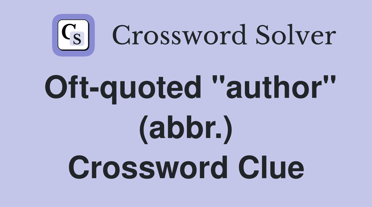 Oft-quoted "author" (abbr.) Crossword Clue