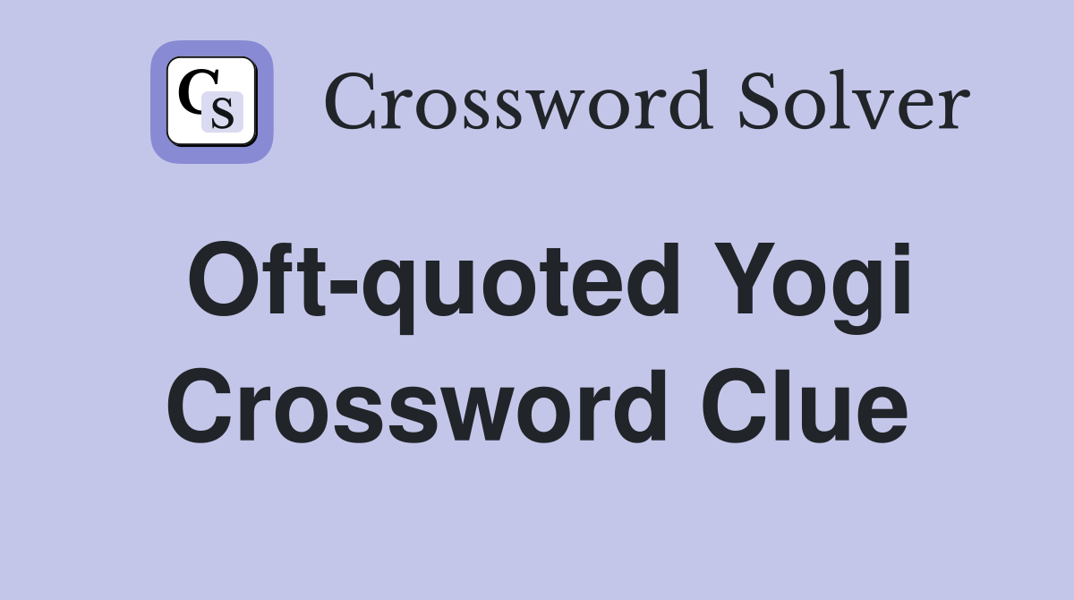 Oft-quoted Yogi Crossword Clue