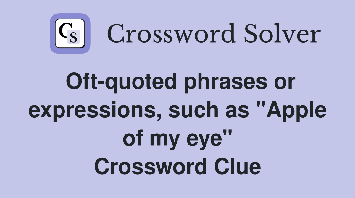 Oft-quoted phrases or expressions, such as "Apple of my eye" Crossword Clue