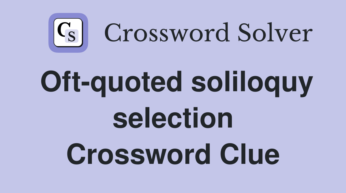 Oft-quoted soliloquy selection Crossword Clue