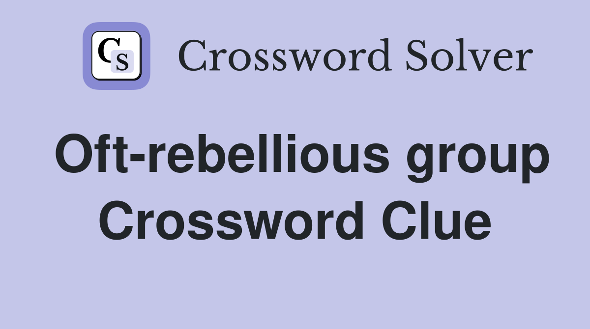 Oft-rebellious group Crossword Clue