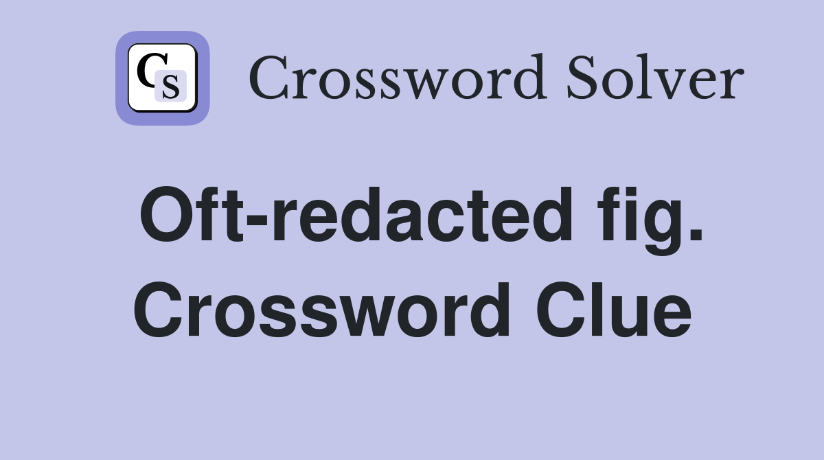Oft-redacted fig. Crossword Clue
