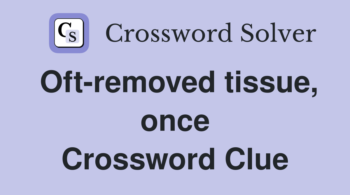 Oft-removed tissue, once Crossword Clue