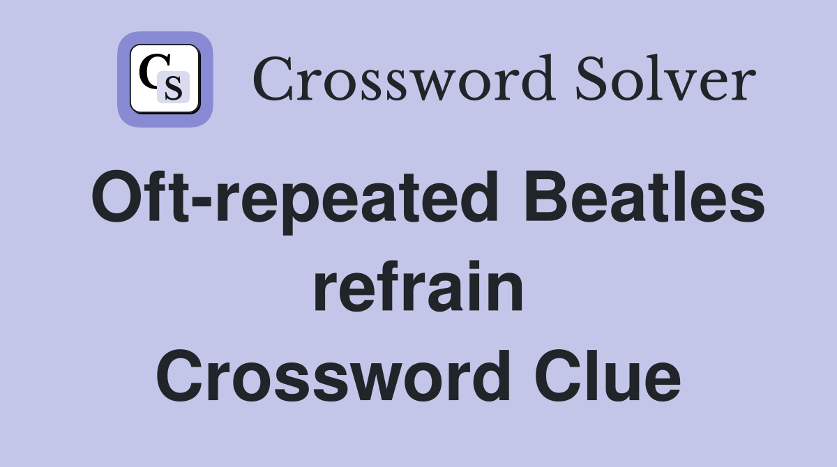 Oft-repeated Beatles refrain Crossword Clue