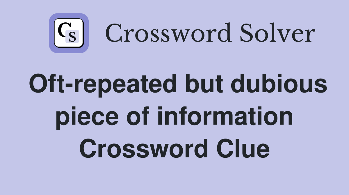 Oft-repeated but dubious piece of information Crossword Clue