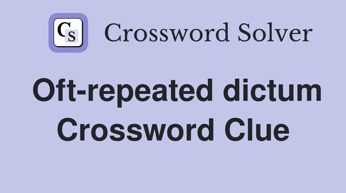 Oft-repeated dictum Crossword Clue